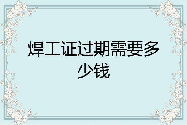 焊工证过期需要多少钱