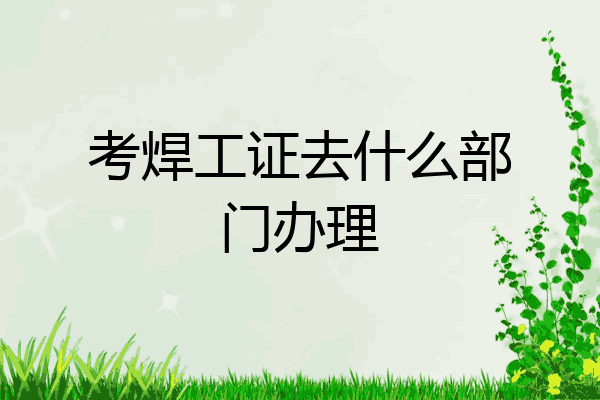 考焊工证去什么部门办理