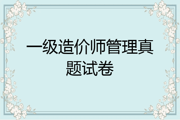 一级造价师管理真题试卷