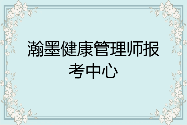 瀚墨健康管理师报考中心