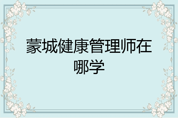 蒙城健康管理师在哪学
