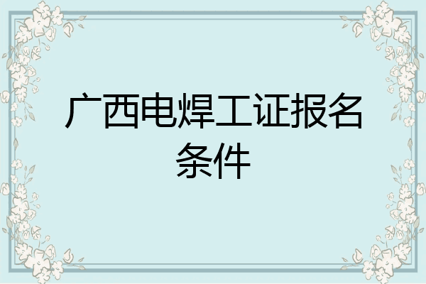 广西电焊工证报名条件