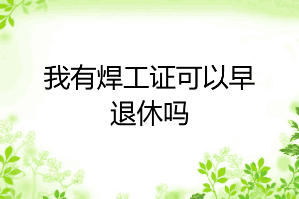 我有焊工证可以早退休吗