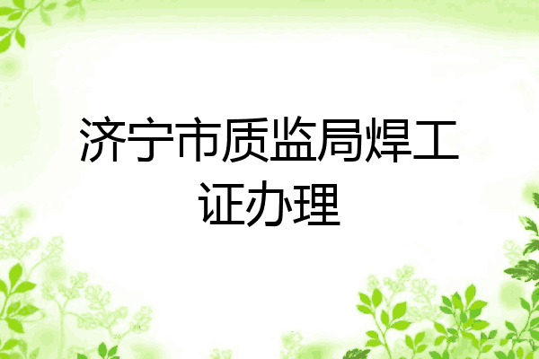 济宁市质监局焊工证办理