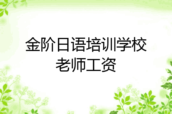 金阶日语培训学校老师工资