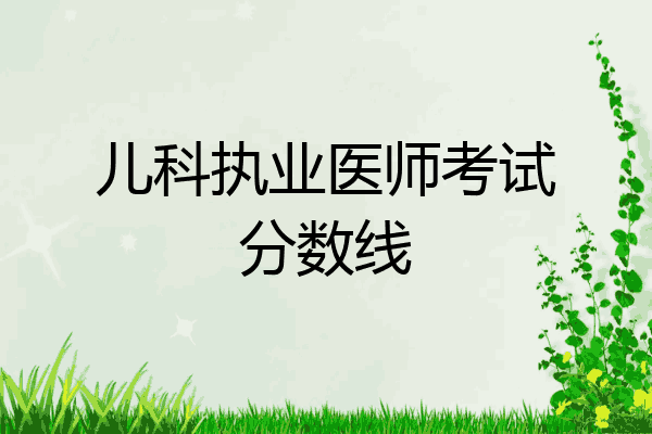 儿科执业医师考试分数线