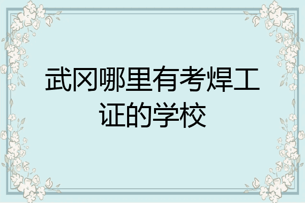 武冈哪里有考焊工证的学校