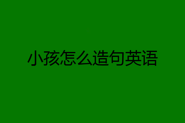 小孩怎么造句英语