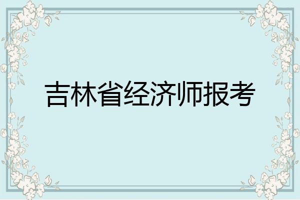吉林省经济师报考