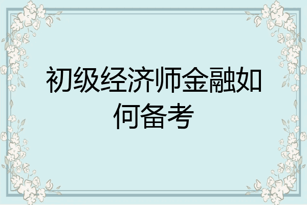 初级经济师金融如何备考