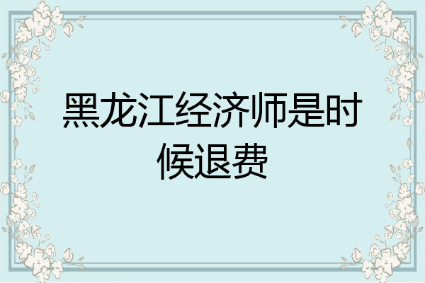 黑龙江经济师是时候退费