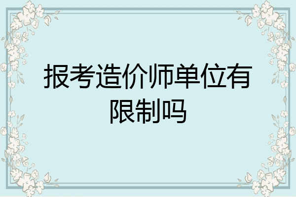 报考造价师单位有限制吗