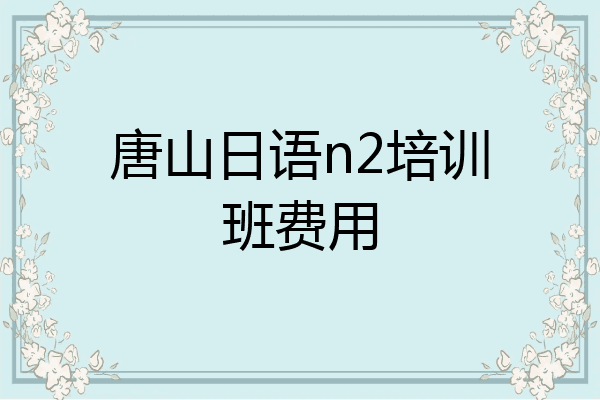 唐山日语n2培训班费用