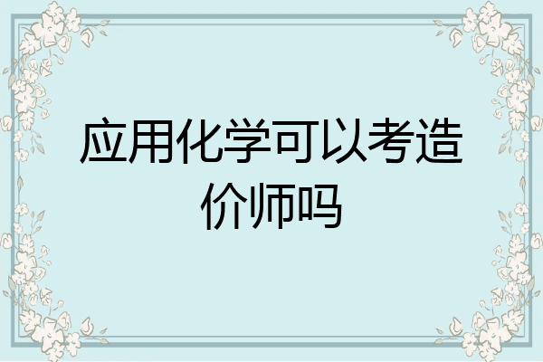 应用化学可以考造价师吗