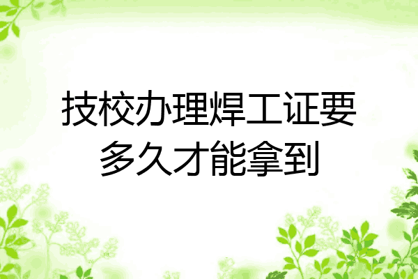 技校办理焊工证要多久才能拿到