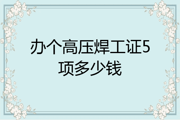 办个高压焊工证5项多少钱
