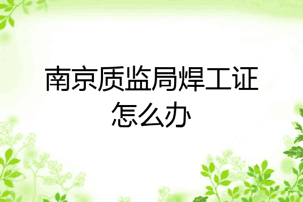 南京质监局焊工证怎么办