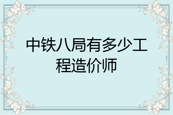 中铁八局有多少工程造价师