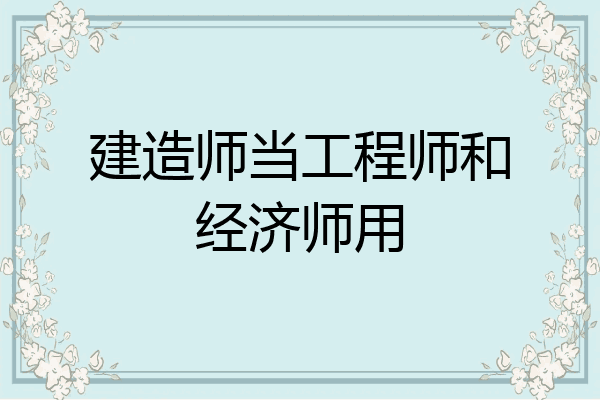 建造师当工程师和经济师用