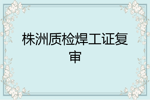 株洲质检焊工证复审