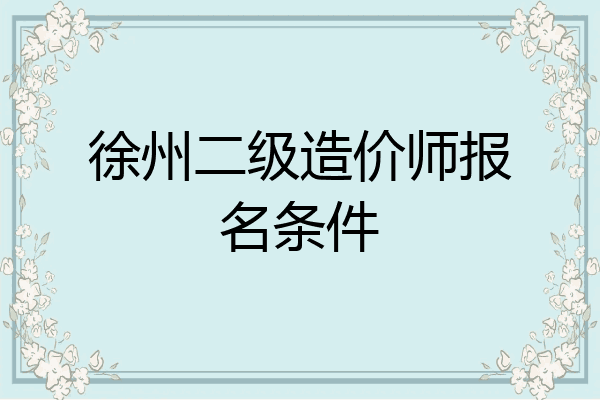 徐州二级造价师报名条件