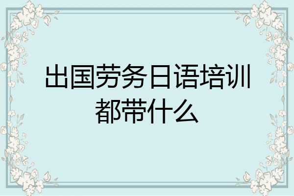 出国劳务日语培训都带什么