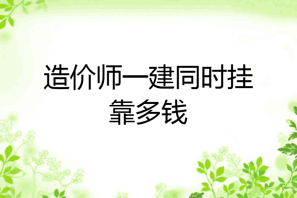 造价师一建同时挂靠多钱