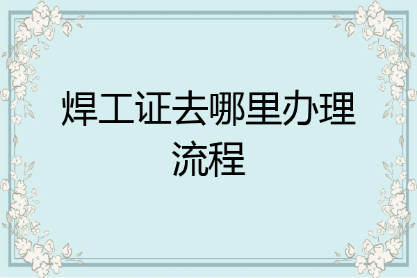 焊工证去哪里办理流程