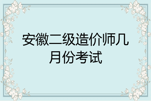 安徽二级造价师几月份考试
