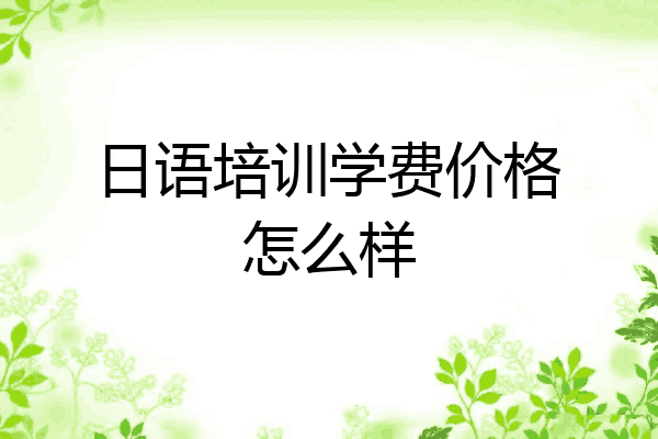 日语培训学费价格怎么样