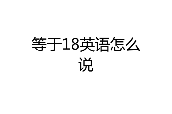 等于18英语怎么说