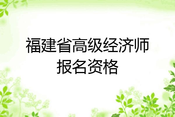福建省高级经济师报名资格