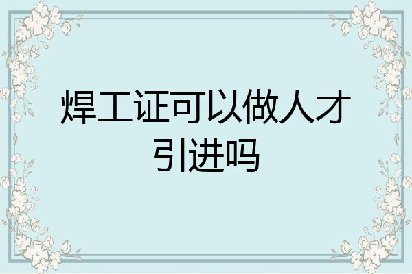 焊工证可以做人才引进吗
