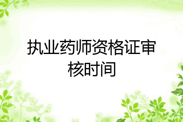 执业药师资格证审核时间