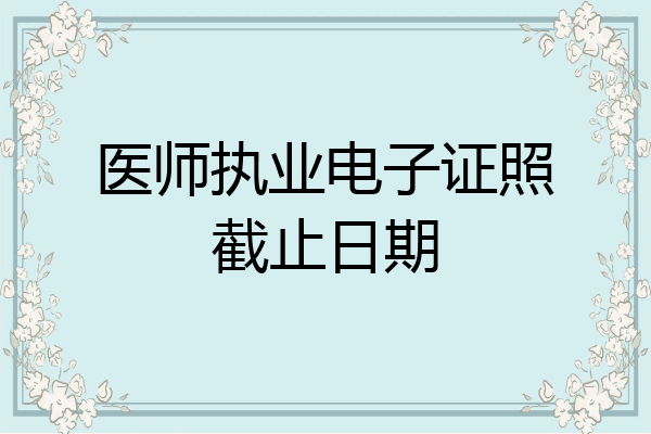 医师执业电子证照截止日期