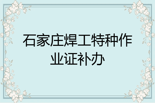 石家庄焊工特种作业证补办