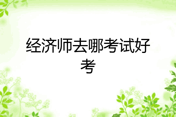 经济师去哪考试好考