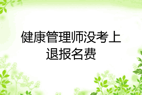 健康管理师没考上退报名费