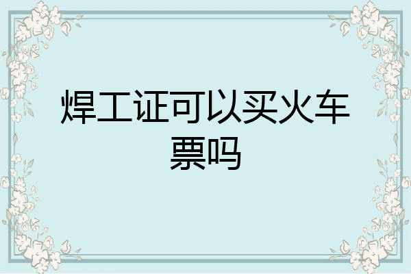 焊工证可以买火车票吗