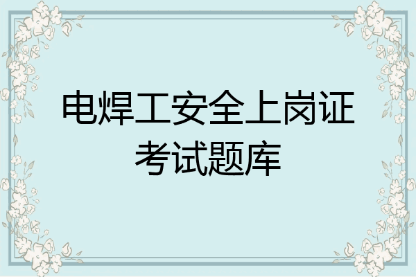 电焊工安全上岗证考试题库