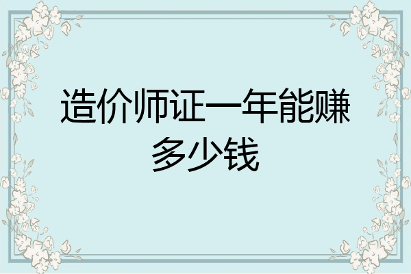 造价师证一年能赚多少钱