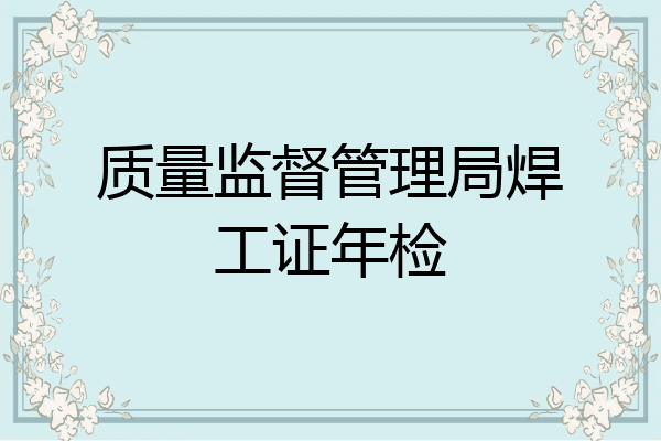 质量监督管理局焊工证年检
