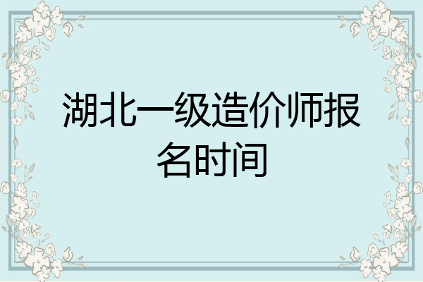 湖北一级造价师报名时间