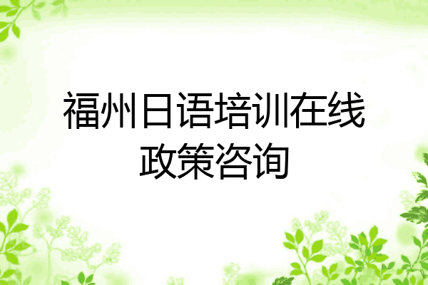 福州日语培训在线政策咨询