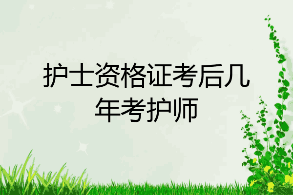 护士资格证考后几年考护师
