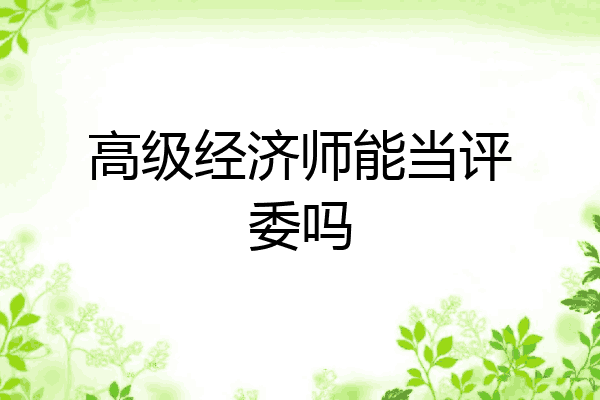 高级经济师能当评委吗
