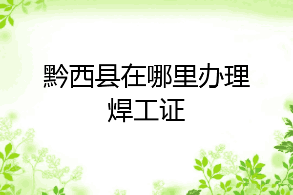 黔西县在哪里办理焊工证
