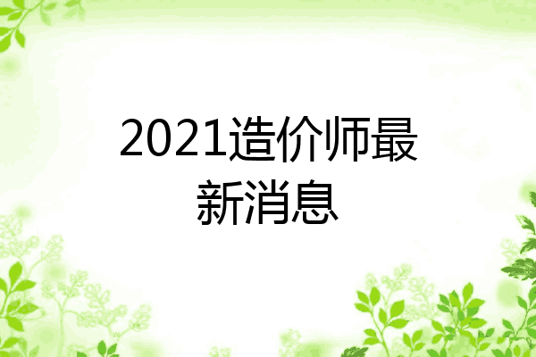 2021造价师最新消息