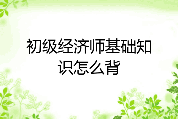 初级经济师基础知识怎么背