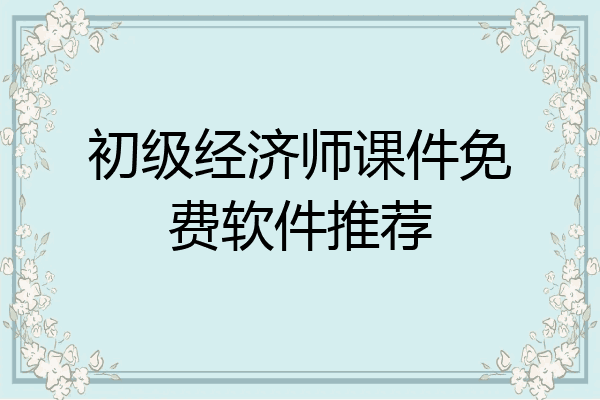 初级经济师课件免费软件推荐